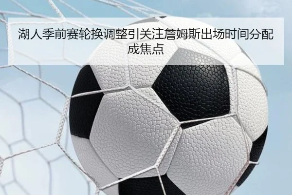 湖人季前赛轮换调整引关注詹姆斯出场时间分配成焦点